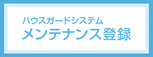 ハウスガードシステムのメンテナンス登録